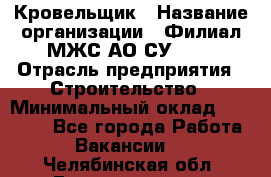 Кровельщик › Название организации ­ Филиал МЖС АО СУ-155 › Отрасль предприятия ­ Строительство › Минимальный оклад ­ 35 000 - Все города Работа » Вакансии   . Челябинская обл.,Еманжелинск г.